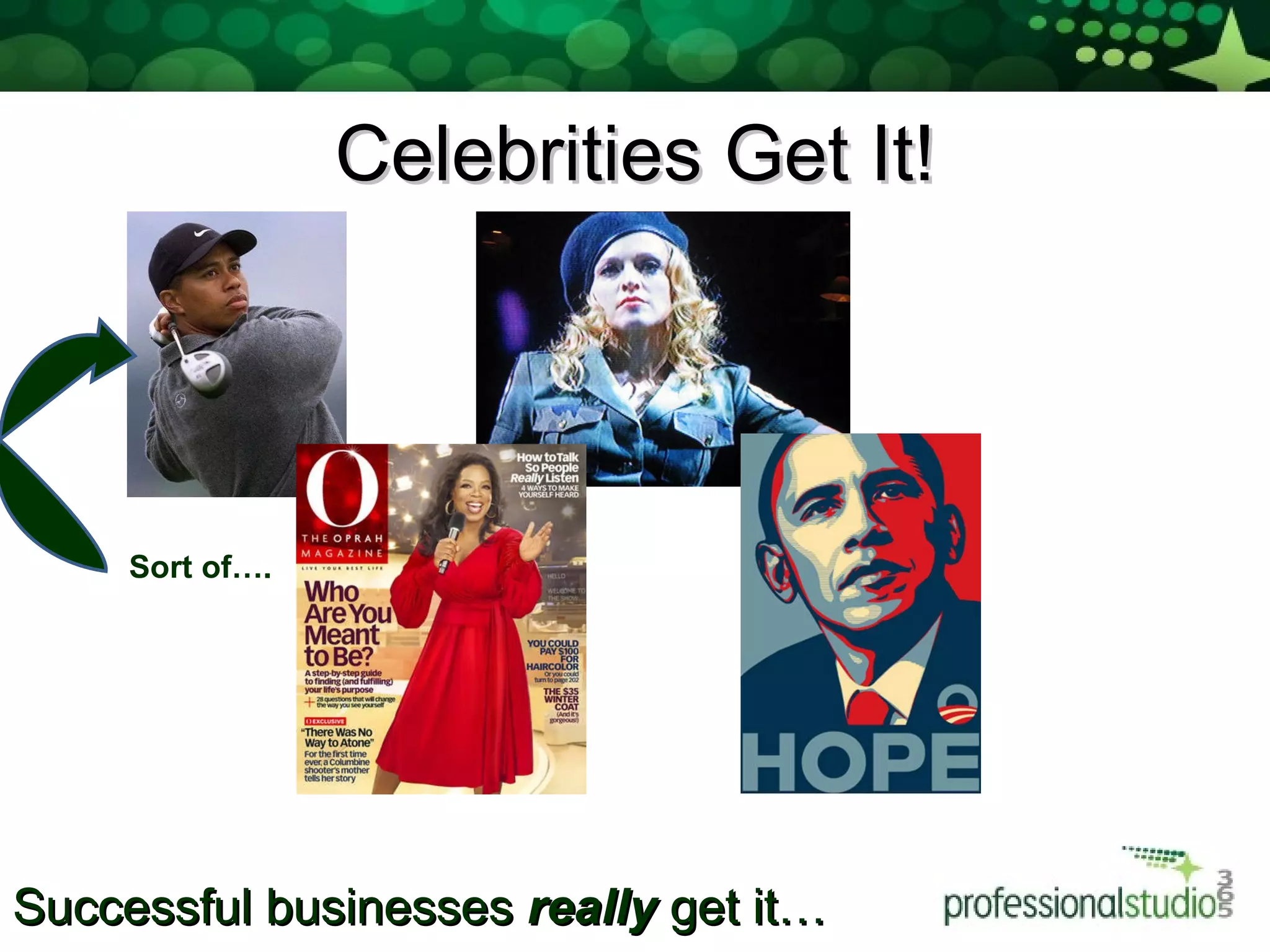 Celebrities Get It! Sort of…. Successful businesses  really  get it… 