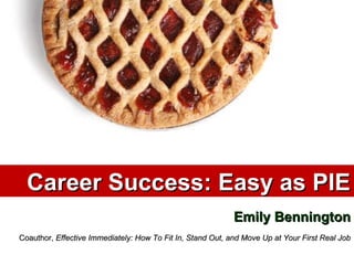 Career Success: Easy as PIE Emily Bennington Coauthor,  Effective Immediately: How To Fit In, Stand Out, and Move Up at Your First Real Job 
