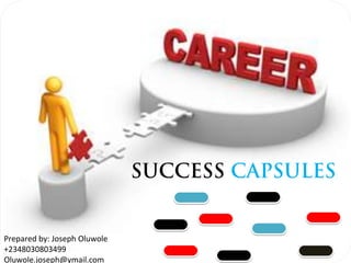 SUCCESS CAPSULES


Prepared by: Joseph Oluwole
+2348030803499
Oluwole.joseph@ymail.com
 