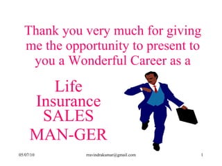 Thank you very much for giving me the opportunity to present to you a Wonderful Career as a Life Insurance SALES MAN-GER 