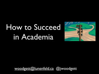How to Succeed
in Academia
woodgett@lunenfeld.ca @jwoodgett
 