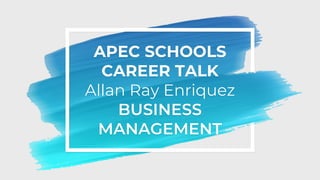 APEC SCHOOLS
CAREER TALK
Allan Ray Enriquez
BUSINESS
MANAGEMENT
 