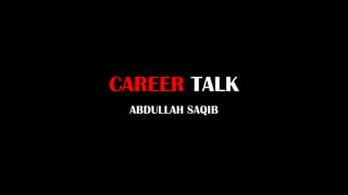 CAREER TALK
 ABDULLAH SAQIB
 