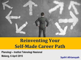 Planologi – Institut Teknologi Nasional
Malang, 6 April 2015
Syafri Afriansyah
Reinventing Your
Self-Made Career Path
 