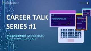CAREER TALK
SERIES #1
WEB DEVELOPMENT: INSPIRING YOUNG
PEOPLE FOR DIGITAL PROGRESS
 