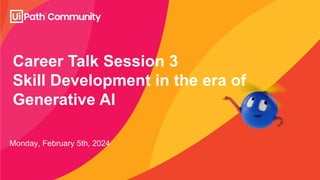 Career Talk Session 3
Skill Development in the era of
Generative AI
Monday, February 5th, 2024
 