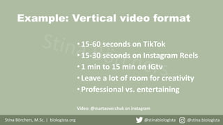 Example: Vertical video format
Stina Börchers, M.Sc. | biologista.org @stinabiologista @stina.biologista
•15-60 seconds on...