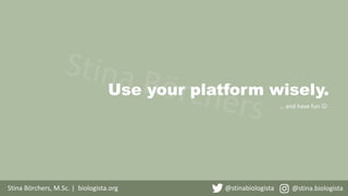 Use your platform wisely.
Stina Börchers, M.Sc. | biologista.org @stinabiologista @stina.biologista
… and have fun 
 