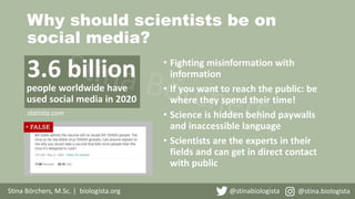 Why should scientists be on
social media?
Stina Börchers, M.Sc. | biologista.org @stinabiologista @stina.biologista
3.6 bi...