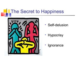 The Secret to Happiness

                 Self-delusion

                 Hypocrisy

                 Ignorance
 