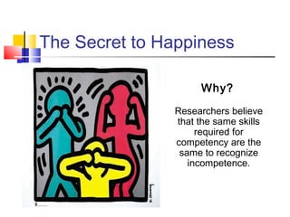 The Secret to Happiness

                     Why?
               Researchers believe
               that the same skills
                    required for
               competency are the
                same to recognize
                  incompetence.
 