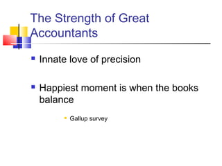 The Strength of Great
Accountants
   Innate love of precision

   Happiest moment is when the books
    balance
            Gallup survey
 