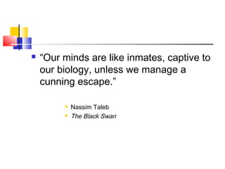    “Our minds are like inmates, captive to
    our biology, unless we manage a
    cunning escape.”

            Nassim Taleb
            The Black Swan
 