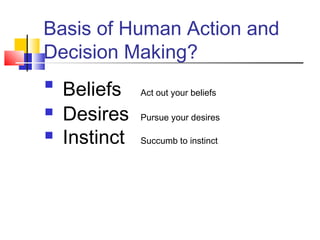 Basis of Human Action and
Decision Making?

    Beliefs    Act out your beliefs

   Desires    Pursue your desires

   Instinct   Succumb to instinct
 