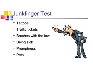 Junkfinger Test
   Tattoos
   Traffic tickets
   Brushes with the law
   Being sick
   Promptness
   Pets
 