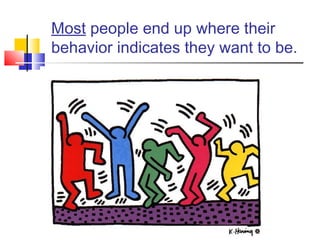 Most people end up where their
behavior indicates they want to be.
 