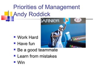 Priorities of Management
Andy Roddick


   Work Hard
   Have fun
   Be a good teammate
   Learn from mistakes
   Win
 