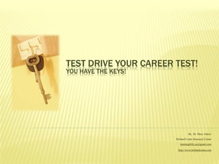 TEST DRIVE YOUR CAREER TEST!
YOU HAVE THE KEYS!




                                 By Dr. Mary Askew
                       Holland Codes Resource Center
                          learning4life.az@gmail.com

                        http://www.hollandcodes.com
 