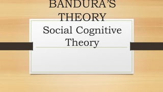 BANDURA’S
THEORY
Social Cognitive
Theory
 
