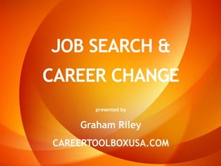 JOB SEARCH &
CAREER CHANGE
presented by
Graham Riley
CAREERTOOLBOXUSA.COM
 