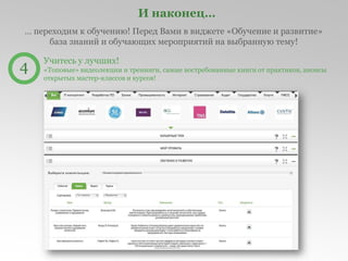 И наконец…
… переходим к обучению! Перед Вами в виджете «Обучение и развитие»
база знаний и обучающих мероприятий на выбранную тему!
4 Учитесь у лучших!
«Топовые» видеолекции и тренинги, самые востребованные книги от практиков, анонсы
открытых мастер-классов и курсов!
 