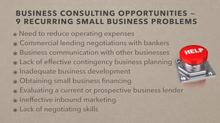 BUSINESS CONSULTING OPPORTUNITIES —
9 RECURRING SMALL BUSINESS PROBLEMS
๏ Need to reduce operating expenses
๏ Commercial l...