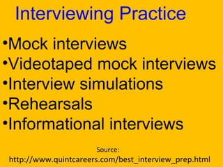 Source:  http://www.quintcareers.com/best_interview_prep.html Interviewing Practice Mock interviews  Videotaped mock interviews  Interview simulations  Rehearsals  Informational interviews  