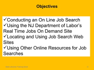 Objectives State Librarian Training Grant Conducting an On Line Job Search Using the NJ Department of Labor’s Real Time Jobs On Demand Site Locating and Using Job Search Web Sites Using Other Online Resources for Job Searches 