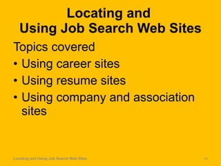 Locating and  Using Job Search Web Sites Topics covered Using career sites Using resume sites Using company and association sites  Locating and Using Job Search Web Sites 