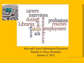 Jobs and Career Information Resources Pamela A. Price, Presenter January 9, 2012 
