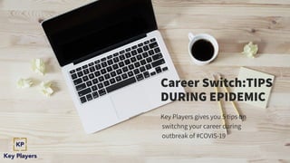 Career Switch:TIPS
DURING EPIDEMIC
Key Players gives you 5 tips on
switchng your career during
outbreak of #COVIS-19
 