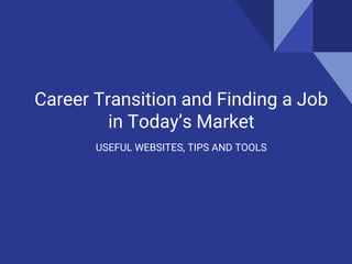 USEFUL WEBSITES, TIPS AND TOOLS
Career Transition and Finding a Job
in Today’s Market
 