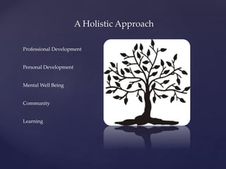 A Holistic Approach
Professional Development
Personal Development
Mental Well Being
Community
Learning
 