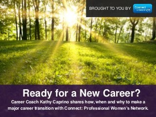 BROUGHT TO YOU BY

Ready for a New Career?
Career Coach Kathy Caprino shares how, when and why to make a
major career transition with Connect: Professional Women’s Network.

 