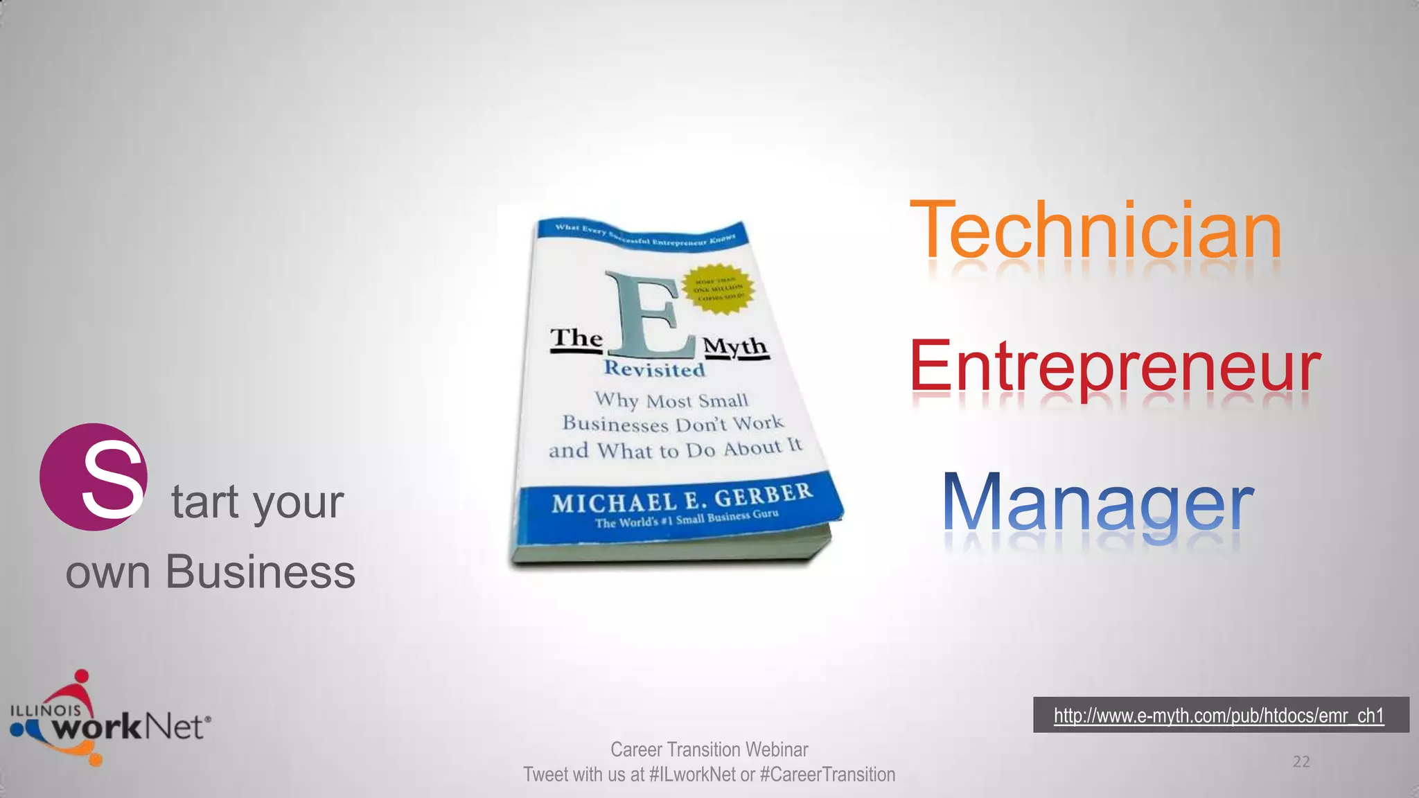 Technician
Entrepreneur
http://www.e-myth.com/pub/htdocs/emr_ch1
22
S tart your
own Business
Career Transition Webinar
Tweet with us at #ILworkNet or #CareerTransition
 