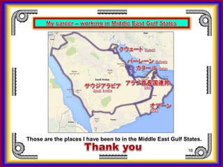 16
Those are the places I have been to in the Middle East Gulf States.