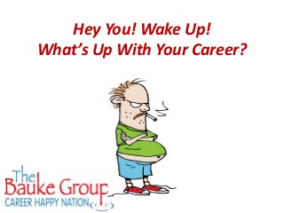 Hey You! Wake Up!
What’s Up With Your Career?
 
