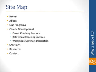 Site MapHomeAboutOur ProgramsCareer DevelopmentCareer Coaching ServicesRetirement Coaching ServicesWorkshops/Seminars DescriptionSolutionsResourcesContact