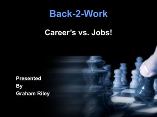 Back-2-Work Career’s vs. Jobs! Presented By Graham Riley 
