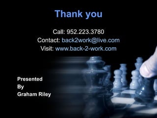 Thank you Call: 952.223.3780 Contact:  [email_address] Visit:  www.back-2-work.com Presented By Graham Riley 