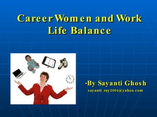 Career Women and Work Life Balance -By Sayanti Ghosh [email_address] 
