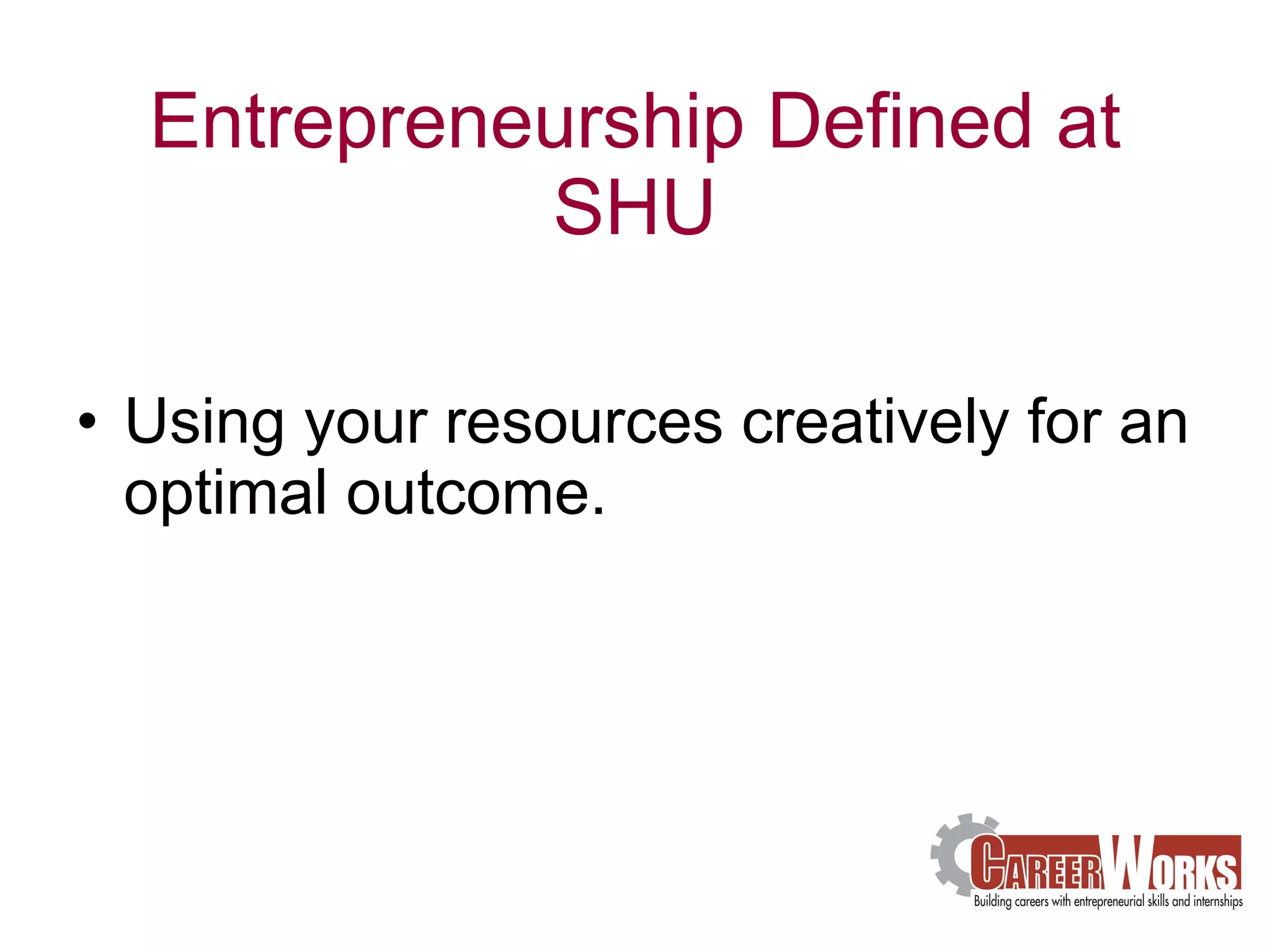 Entrepreneurship Defined at SHU Using your resources creatively for an optimal outcome. 