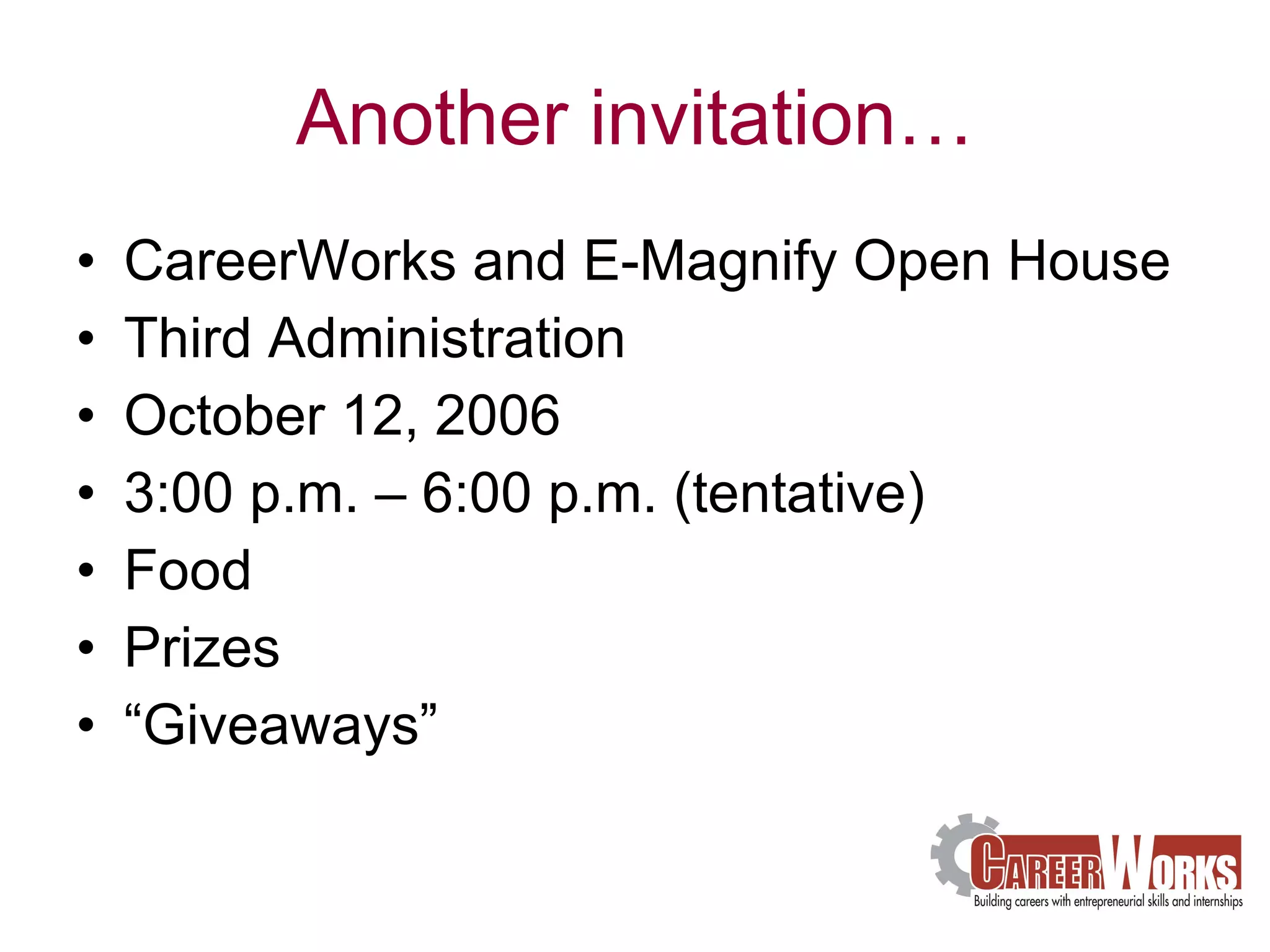 Another invitation… CareerWorks and E-Magnify Open House  Third Administration October 12, 2006  3:00 p.m. – 6:00 p.m. (tentative) Food Prizes “Giveaways”  