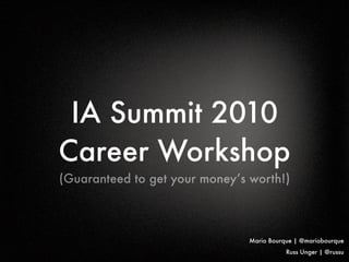 IA Summit 2010
Career Workshop
(Guaranteed to get your money’s worth!)



                                Mario Bourque | @mariobourque
                                           Russ Unger | @russu
 