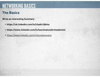 NETWORKING BASICS
The Basics
Write an interesting Summary
• https://uk.linkedin.com/in/chadcribbins
• https://www.linkedin.com/in/laurenatcoolerheadsintel
• https://www.linkedin.com/in/brandonevans
 