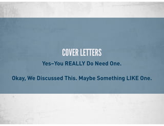 COVER LETTERS
Yes–You REALLY Do Need One.
Okay, We Discussed This. Maybe Something LIKE One.
 