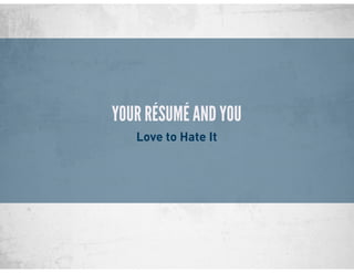 YOUR RÉSUMÉ AND YOU
Love to Hate It
 