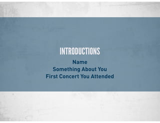 INTRODUCTIONS
Name
Something About You
First Concert You Attended
 