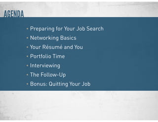 AGENDA
• Preparing for Your Job Search
• Networking Basics
• Your Résumé and You
• Portfolio Time
• Interviewing
• The Follow-Up
• Bonus: Quitting Your Job
 