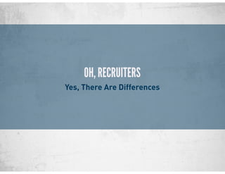 OH, RECRUITERS
Yes, There Are Differences
 